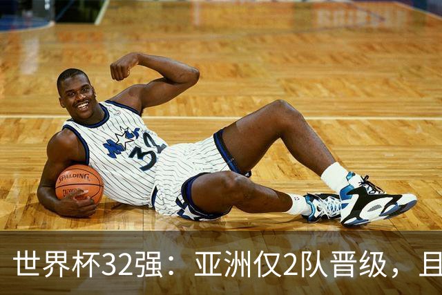 世界杯32强：亚洲仅2队晋级，且预选赛均与国足同组，下届或晋级