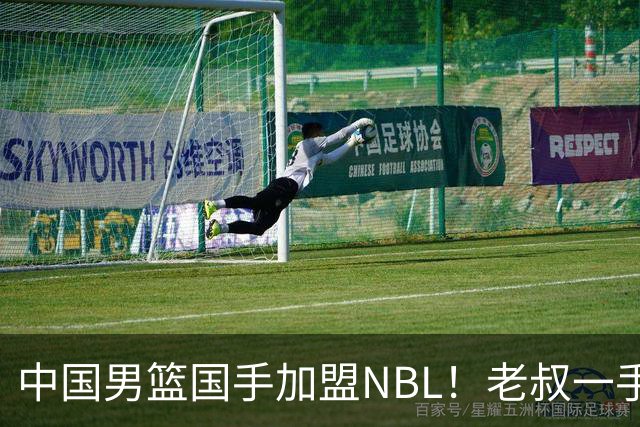 中国男篮国手加盟NBL！老叔一手提拔，CBA打不明白，国家队镀金球员！