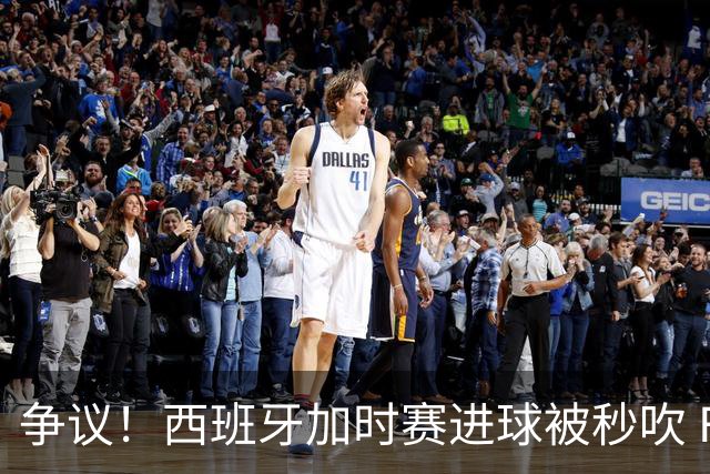 争议！西班牙加时赛进球被秒吹 FIFA官方解释：犯规在先 判罚正确