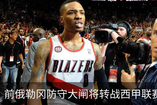 前俄勒冈防守大闸将转战西甲联赛，他在夏联代表掘金出战表现糟糕