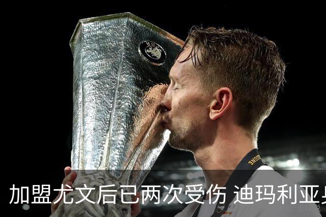 加盟尤文后已两次受伤 迪玛利亚身体状况让尤文担忧