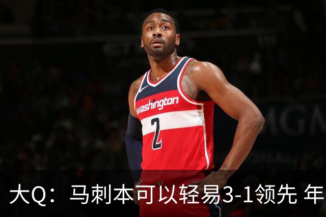 大Q：马刺本可以轻易3-1领先 年轻不是借口&他们大脑总短路