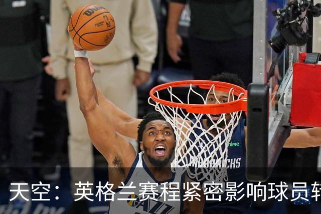 天空：英格兰赛程紧密影响球员转会 安德森、拉师傅等人前途未卜