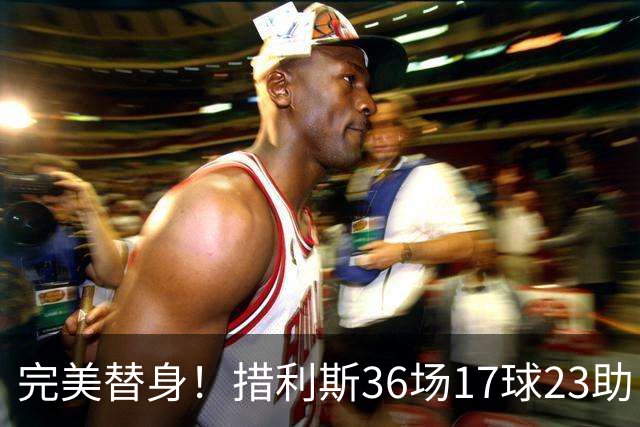 完美替身！措利斯36场17球23助，定位球创造机会占比38.5%