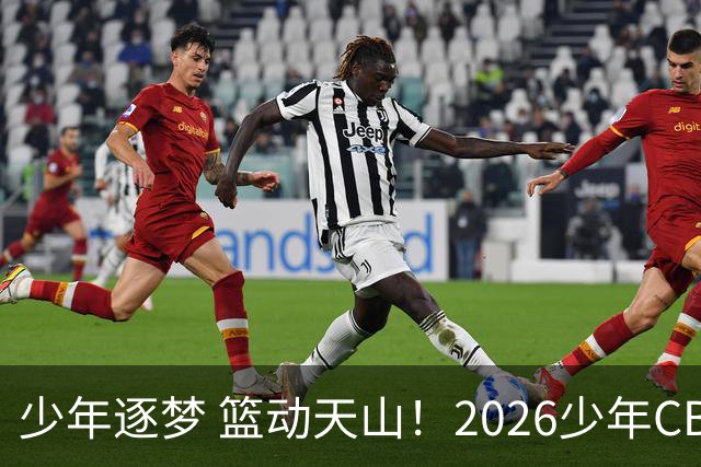 少年逐梦 篮动天山！2026少年CBA乌鲁木齐赛区燃情启幕！