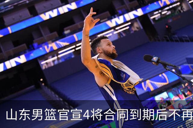 山东男篮官宣4将合同到期后不再续约：感恩相伴 逐梦前行