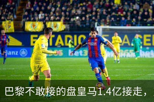 巴黎不敢接的盘皇马1.4亿接走，弗洛伦蒂诺的底牌是什么？
