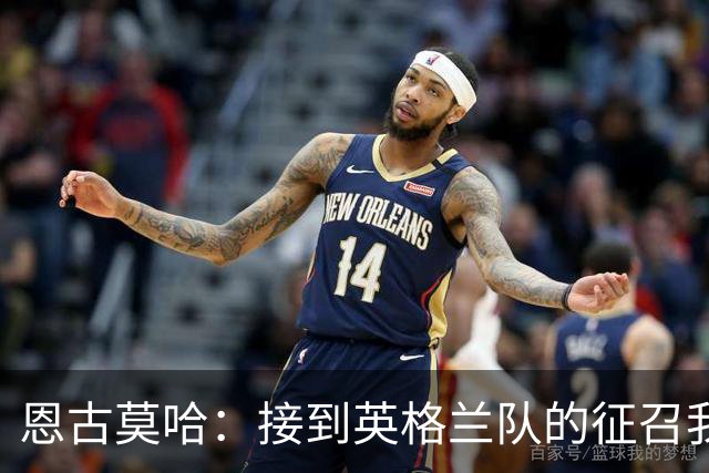 恩古莫哈：接到英格兰队的征召我立刻就答应了 首秀感觉奇妙难言