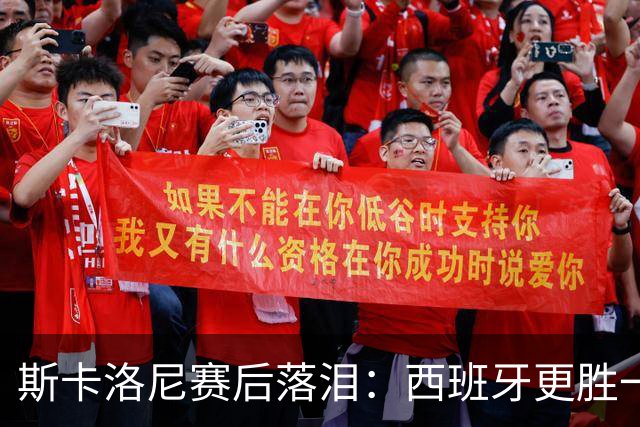 斯卡洛尼赛后落泪：西班牙更胜一筹，我将思考未来