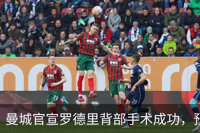 曼城官宣罗德里背部手术成功，预计8月中旬回归；皇马被曝正在追求他