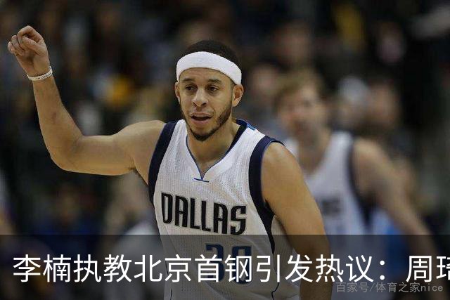 李楠执教北京首钢引发热议：周琦赵睿曾联手失误让他从国家队下课