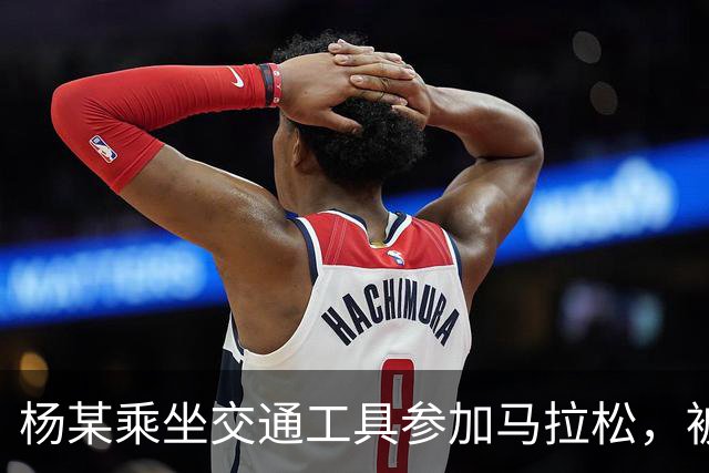 杨某乘坐交通工具参加马拉松，被禁赛三年