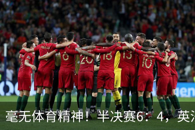 毫无体育精神！半决赛6：4，英法贡献一场丑陋比赛，反被夸赞