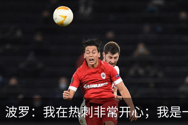 波罗：我在热刺非常开心；我是一个很有雄心、总想进步的球员