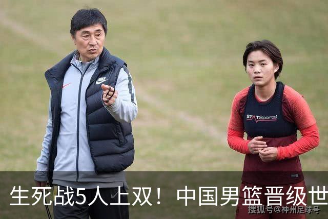 生死战5人上双！中国男篮晋级世预赛第二阶段