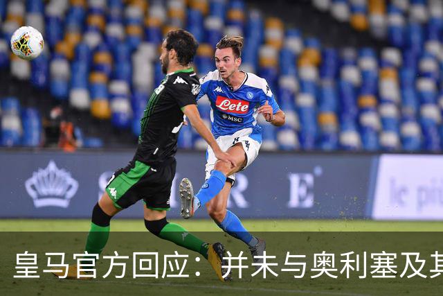 皇马官方回应：并未与奥利塞及其团队有任何接触