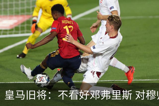 皇马旧将：不看好邓弗里斯 对穆帅也有疑虑，能请来克洛普就好了