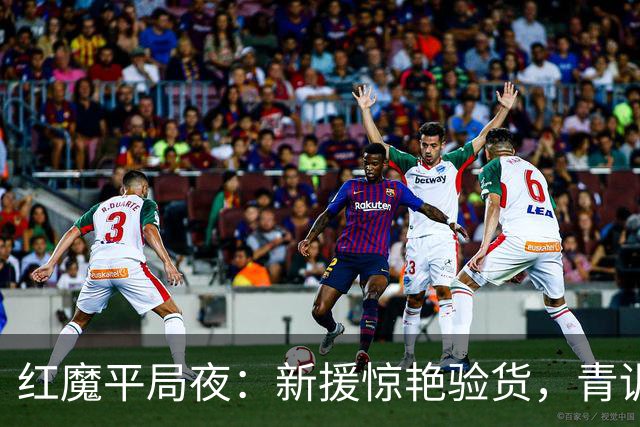红魔平局夜：新援惊艳验货，青训隐忧浮现