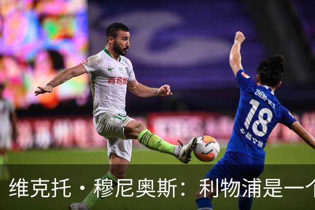 维克托·穆尼奥斯：利物浦是一个可以让我继续成长的好地方