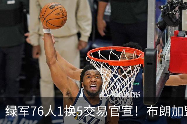 绿军76人1换5交易官宣！布朗加盟费城继续穿7号 放话一心冲冠
