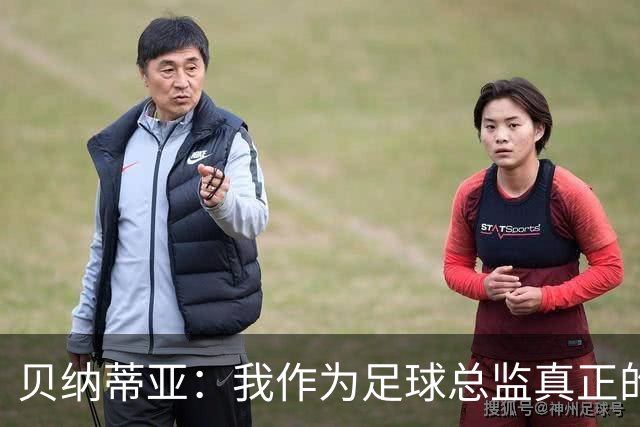 贝纳蒂亚：我作为足球总监真正的失败，是球员的精神面貌非常糟糕
