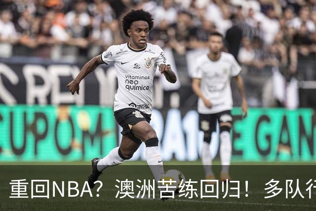 重回NBA？澳洲苦练回归！多队行动！状元该选哪里？
