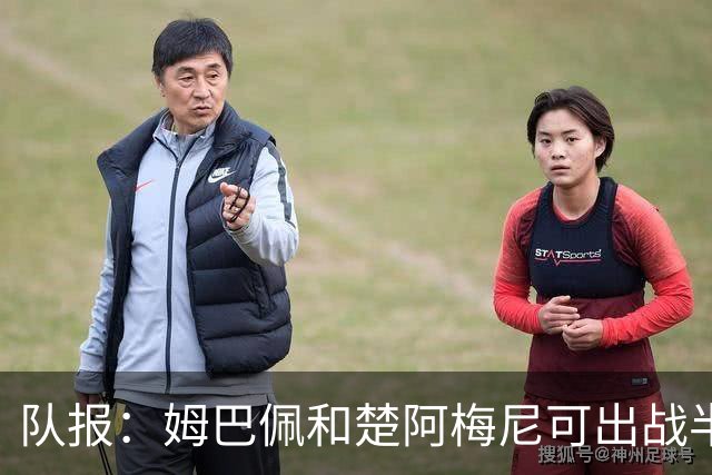 队报：姆巴佩和楚阿梅尼可出战半决赛，后者有望顶替科内首发