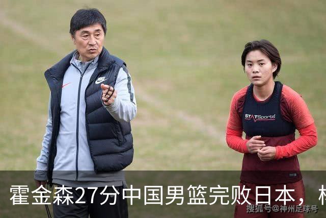 霍金森27分中国男篮完败日本，杨瀚森被完爆不值得托付