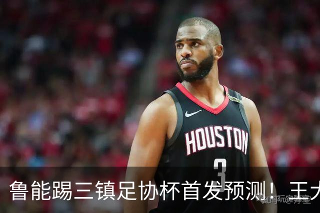 鲁能踢三镇足协杯首发预测！王大雷和高准翼无缘，久违强援复出