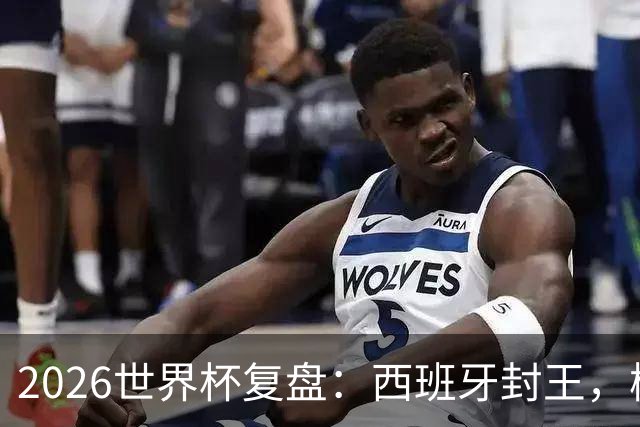 2026世界杯复盘：西班牙封王，梅西终结GOAT之争，图赫尔成笑柄