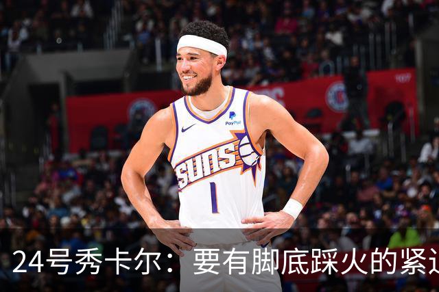 24号秀卡尔：要有脚底踩火的紧迫感 自我感觉被低估了得证明自己