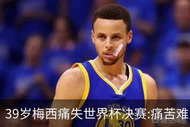 39岁梅西痛失世界杯决赛:痛苦难以愈合,两连冠梦想破灭