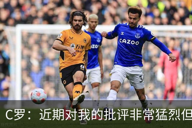 C罗：近期对我的批评非常猛烈但我能承受 任意球和努诺商量骗门将
