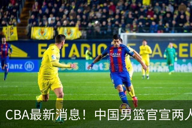 CBA最新消息！中国男篮官宣两人离队，篮协介入赵柏清签约调查，广东旧将加盟江苏