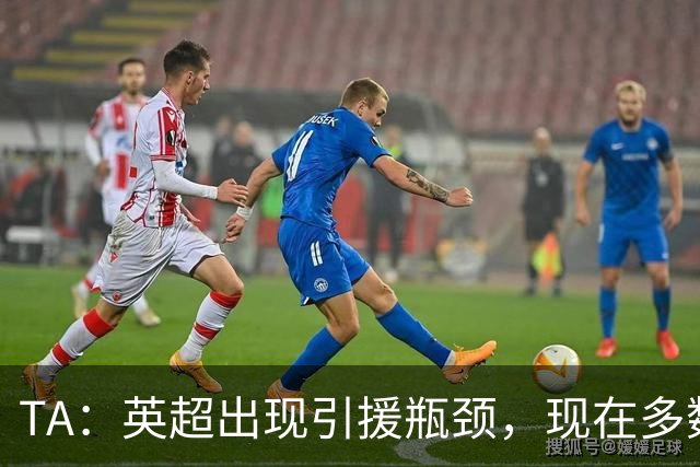 TA：英超出现引援瓶颈，现在多数球队更想引进即战力熟男